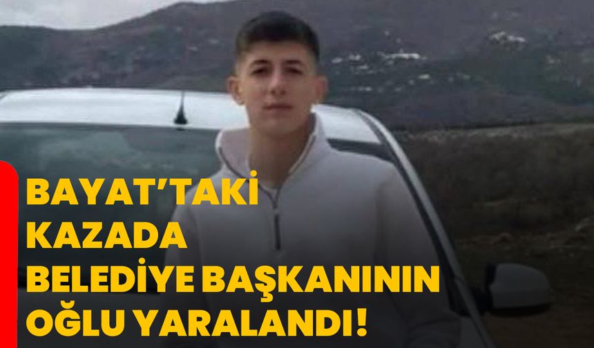 Bayat’taki Kazada Belediye Başkanının Oğlu Yaralandı!
