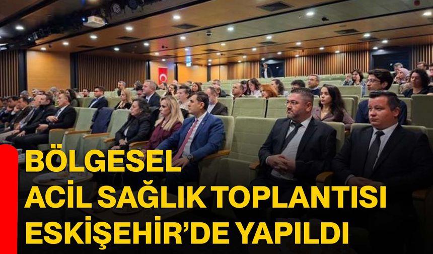 Bölgesel Acil Sağlık Toplantısı Eskişehir’de Yapıldı