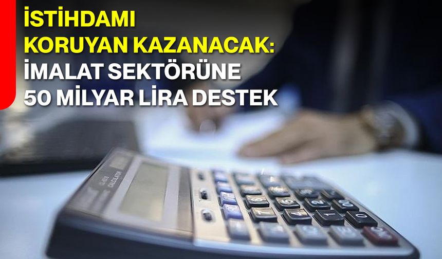 İstihdamı Koruyan Kazanacak: İmalat Sektörüne 50 Milyar Lira Destek