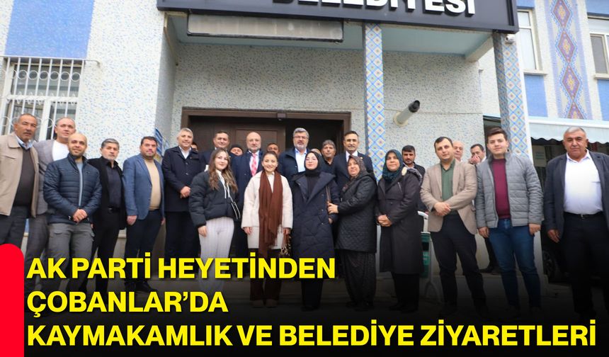 AK Parti Heyetinden Çobanlar’da Kaymakamlık ve Belediye Ziyaretleri