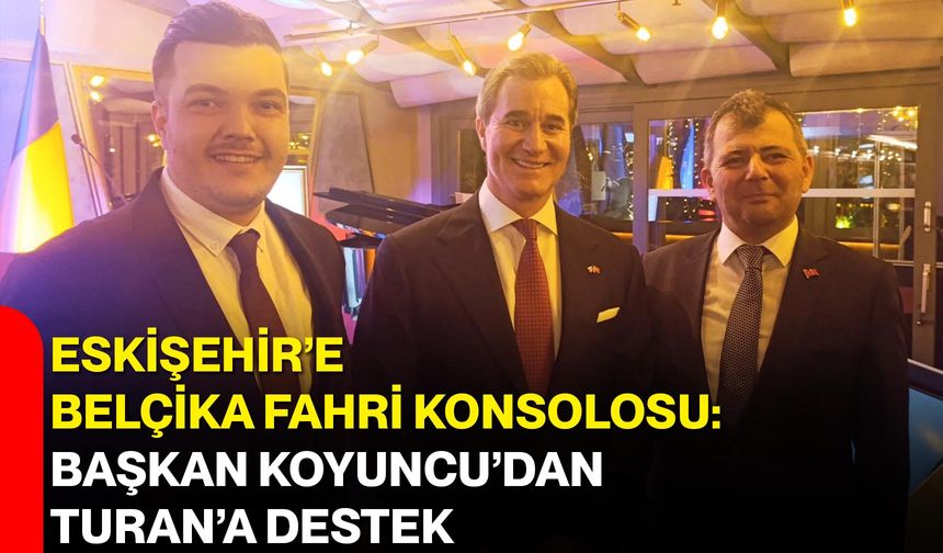 Eskişehir’e Belçika Fahri Konsolosu: Başkan Koyuncu’dan Turan’a Destek