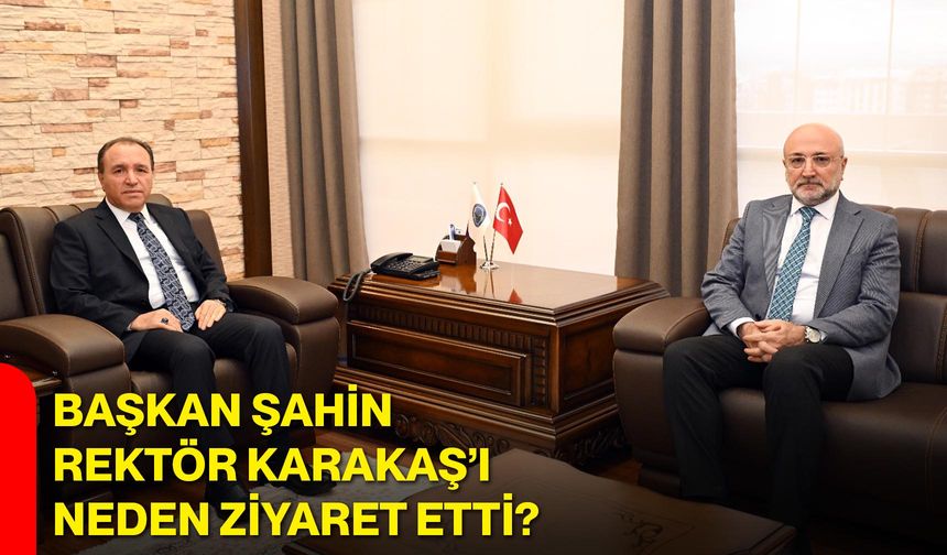 Başkan Şahin, Rektör Karakaş’ı Neden Ziyaret Etti?