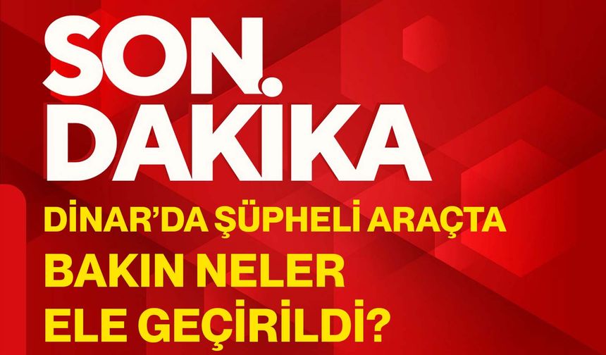 Dinar’da şüpheli araçta bakın neler ele geçirildi?