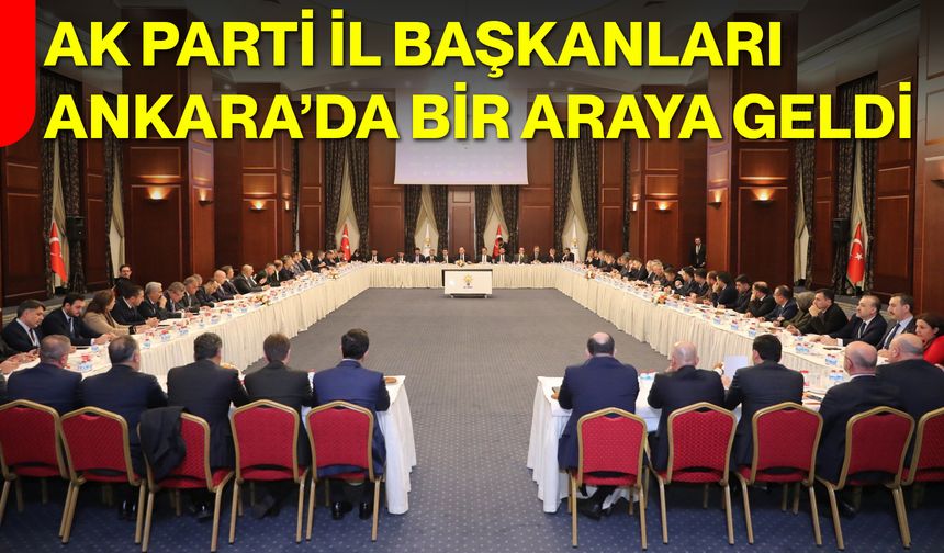 AK Parti İl Başkanları Ankara’da Bir Araya Geldi