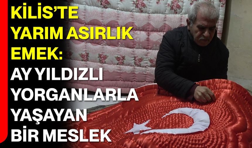 Kilis’te Yarım Asırlık Emek: Ay Yıldızlı Yorganlarla Yaşayan Bir Meslek