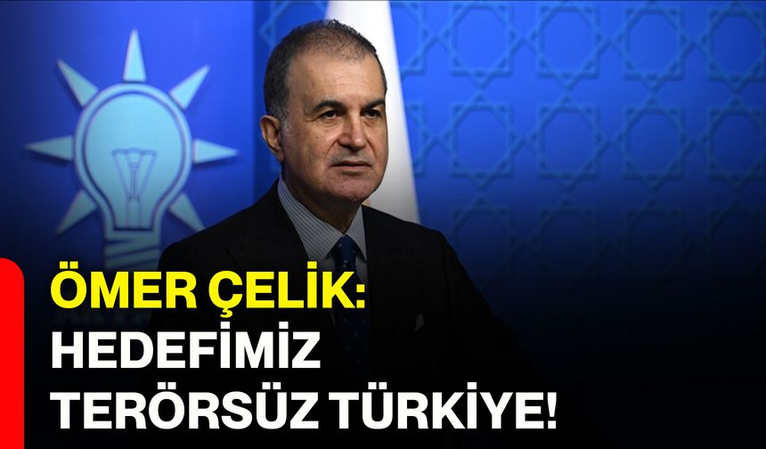 Ömer Çelik: Hedefimiz terörsüz Türkiye!