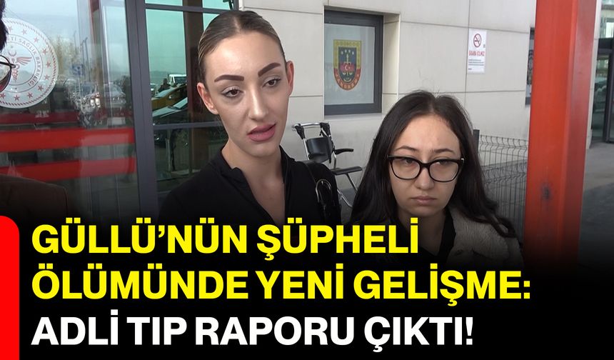 Güllü’nün şüpheli ölümünde yeni gelişme: Adli Tıp raporu çıktı!