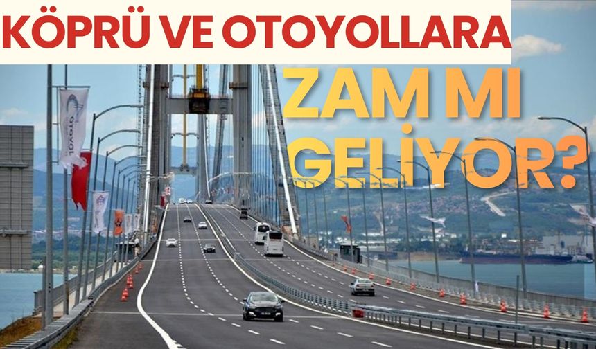 Köprü ve otoyollara zam mı geliyor?