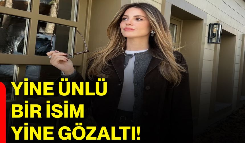 Yine ünlü bir isim yine gözaltı!