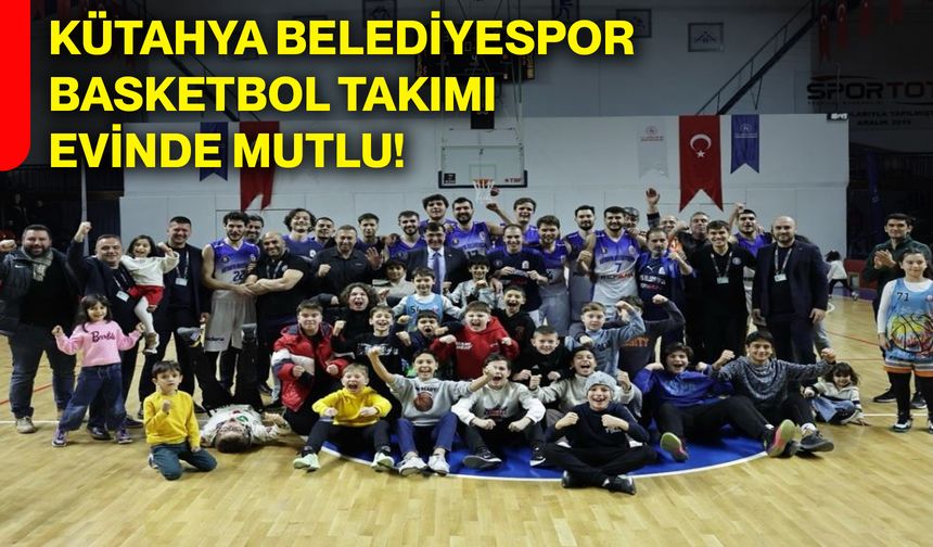 Kütahya Belediyespor Basketbol Takımı evinde mutlu!
