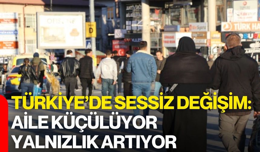 Türkiye’de Sessiz Değişim: Aile Küçülüyor, Yalnızlık Artıyor