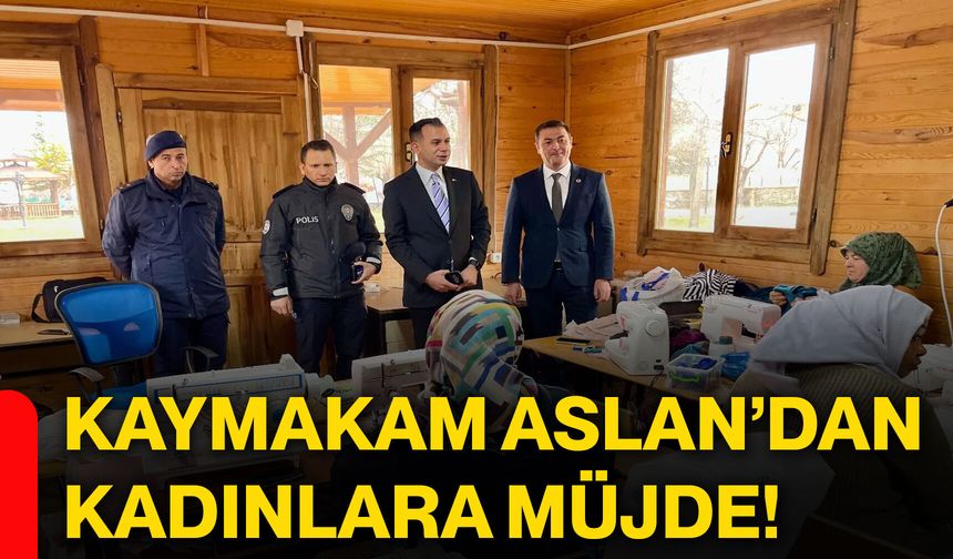 Kaymakam Aslan’dan kadınlara müjde!