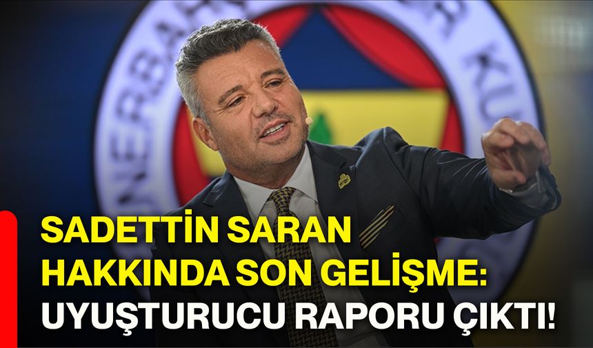 Sadettin Saran hakkında son gelişme: Uyuşturucu raporu çıktı!
