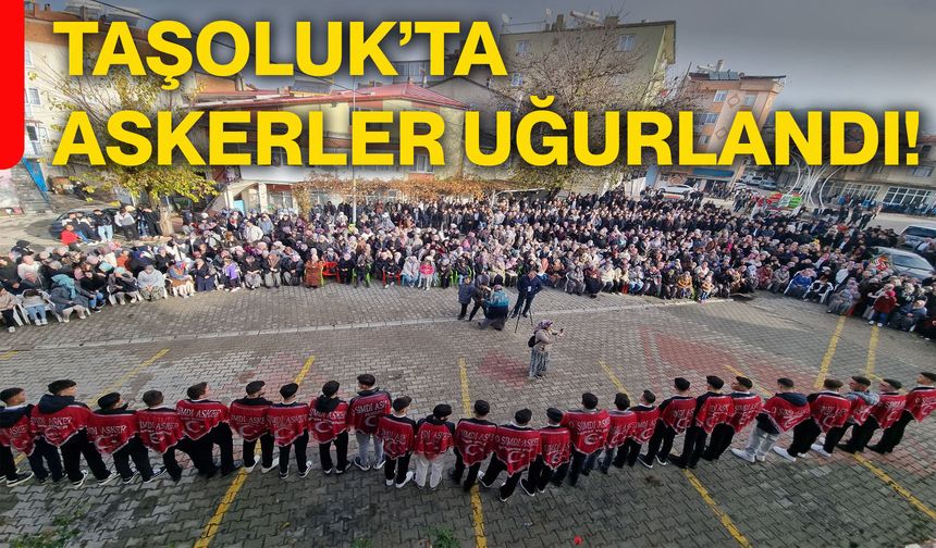 Taşoluk’ta askerler uğurlandı!