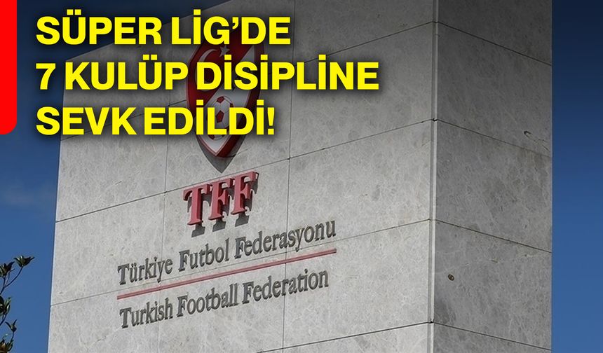 Süper Lig’de 7 kulüp disipline sevk edildi!