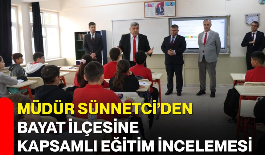 Müdür Sünnetci’den Bayat İlçesine Kapsamlı Eğitim İncelemesi