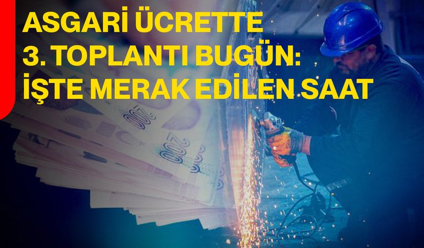 Asgari Ücrette 3. Toplantı Bugün: İşte Merak Edilen Saat