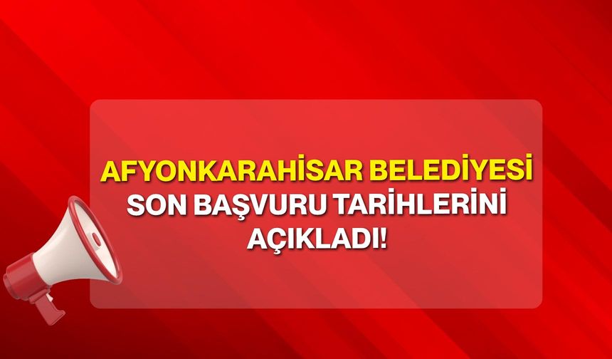 Afyonkarahisar Belediyesi Son Başvuru Tarihlerini Açıkladı!