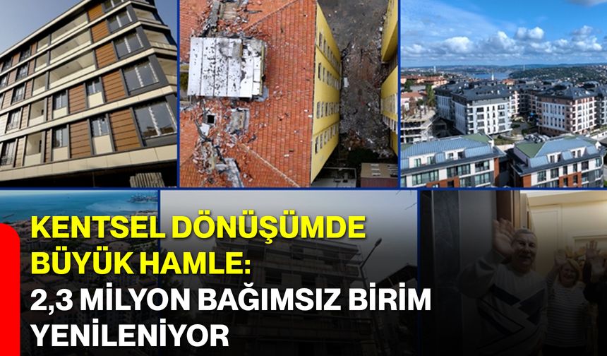 Kentsel Dönüşümde Büyük Hamle: 2,3 Milyon Bağımsız Birim Yenileniyor