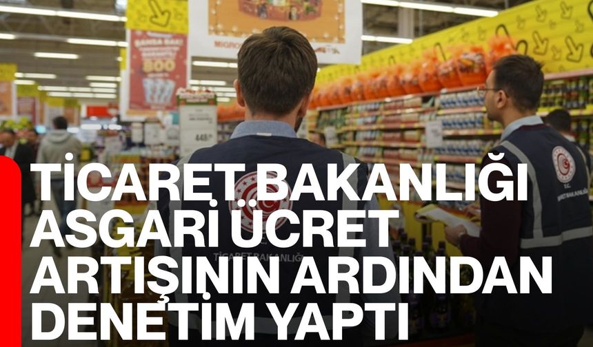 Ticaret Bakanlığı Asgari Ücret Artışının Ardından Denetim Yaptı