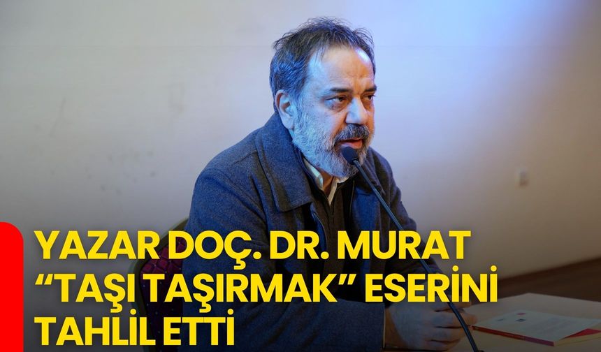Yazar Doç. Dr. Murat, “Taşı Taşırmak” Eserini Tahlil Etti