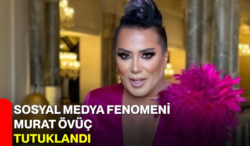 Sosyal Medya Fenomeni Murat Övüç Tutuklandı