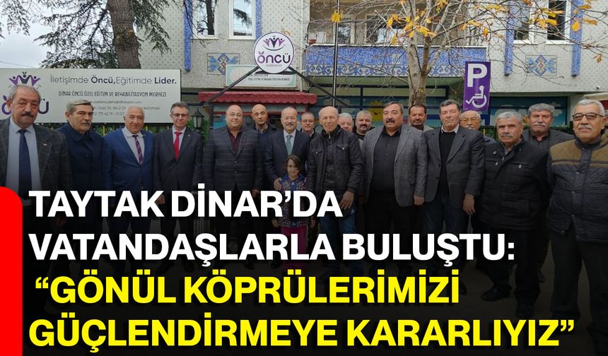 Taytak Dinar’da Vatandaşlarla Buluştu: "Gönül Köprülerimizi güçlendirmeye kararlıyız"