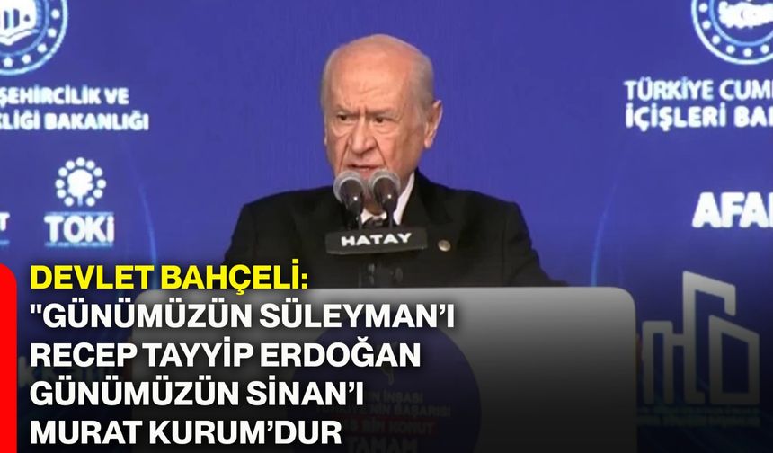 Devlet Bahçeli: "Günümüzün Süleyman’ı Recep Tayyip Erdoğan, günümüzün Sinan’ı Murat Kurum’dur"