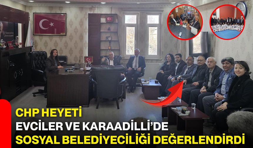 CHP Heyeti Evciler ve Karaadilli’de Sosyal Belediyeciliği Değerlendirdi