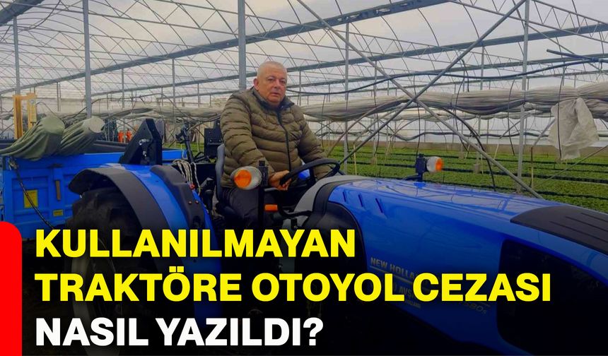 Kullanılmayan traktöre otoyol cezası nasıl yazıldı?