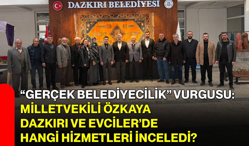 “Gerçek Belediyecilik” Vurgusu: Milletvekili Özkaya Dazkırı ve Evciler’de Hangi Hizmetleri İnceledi?