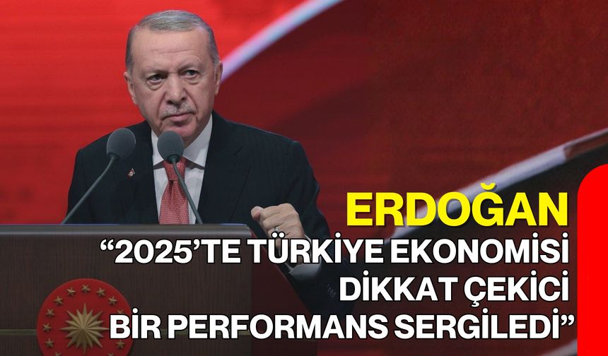 Erdoğan: “2025’te Türkiye Ekonomisi Dikkat Çekici Bir Performans Sergiledi”