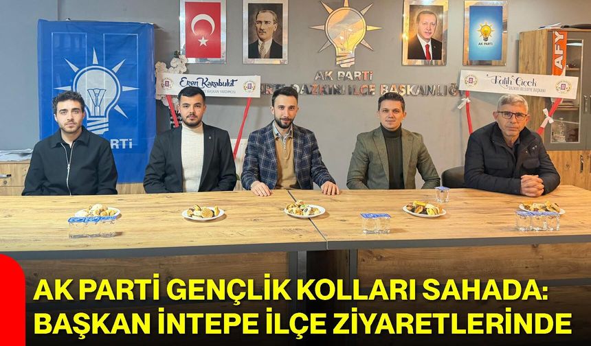 AK Parti Gençlik Kolları Sahada: Başkan İntepe İlçe Ziyaretlerinde