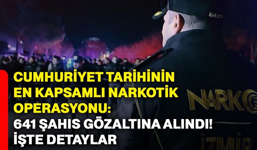 Cumhuriyet tarihinin en kapsamlı narkotik operasyonu: 641 şahıs gözaltına alındı! İşte detaylar