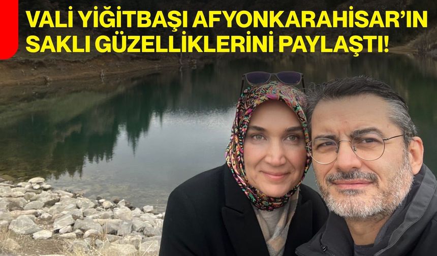 Vali Yiğitbaşı Afyonkarahisar’ın Saklı Güzelliklerini Paylaştı!