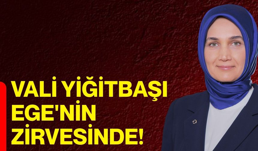 VALİ YİĞİTBAŞI EGE'NİN ZİRVESİNDE!