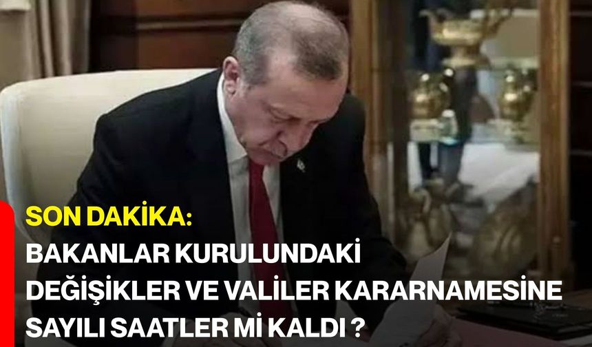 Son dakika: Bakanlar Kurulundaki değişikler ve Valiler Kararnamesine sayılı saatler mi kaldı ?