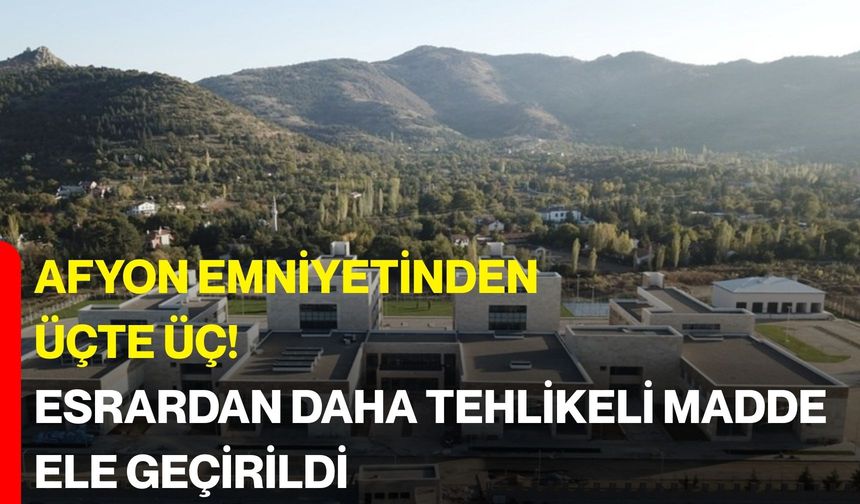 Afyon Emniyetinden Üçte Üç! Esrardan Daha Tehlikeli Madde Ele Geçirildi