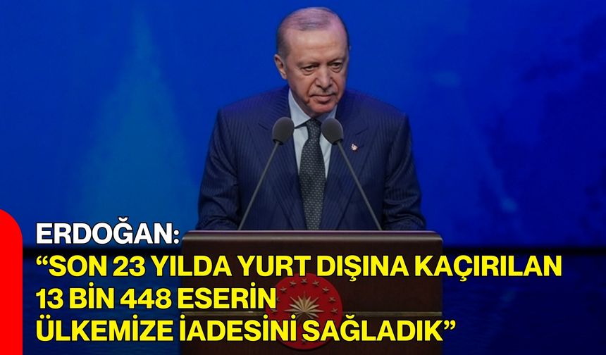 Erdoğan: “Son 23 yılda yurt dışına kaçırılan 13 bin 448 eserin ülkemize iadesini sağladık”