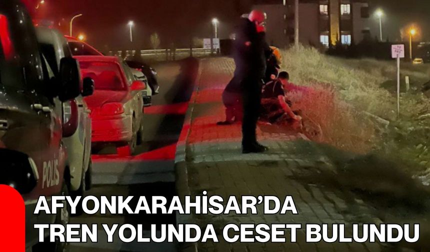 Afyonkarahisar’da Tren Yolunda Ceset Bulundu!