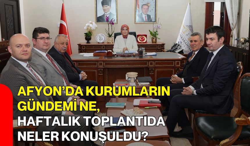 Afyon’da Kurumların Gündemi Ne, Haftalık Toplantıda Neler Konuşuldu?