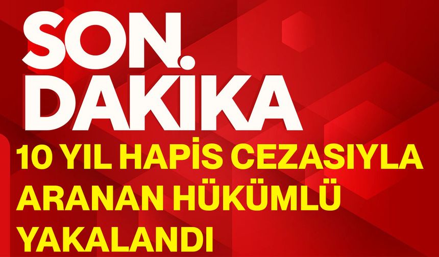 10 Yıl Hapis Cezasıyla Aranan Hükümlü Yakalandı