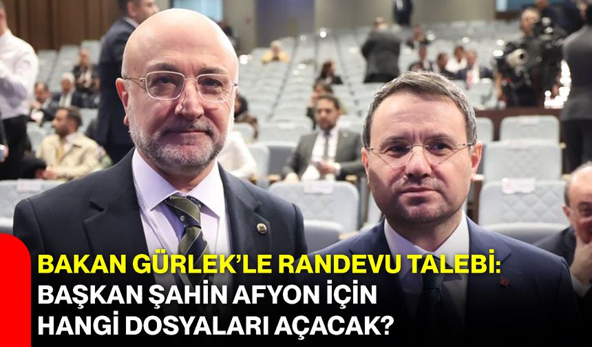 Bakan Gürlek’le Randevu Talebi: Başkan Şahin Afyon İçin Hangi Dosyaları Açacak?