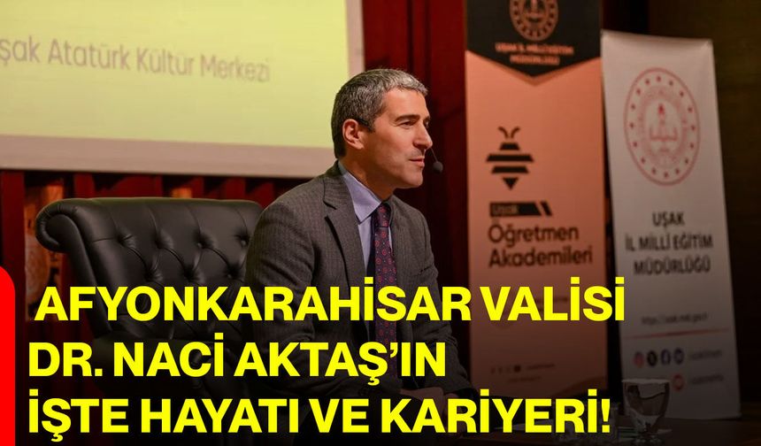 Yeni Afyonkarahisar Valisi Dr. Naci Aktaş Oldu: İşte Hayatı Ve Kariyeri