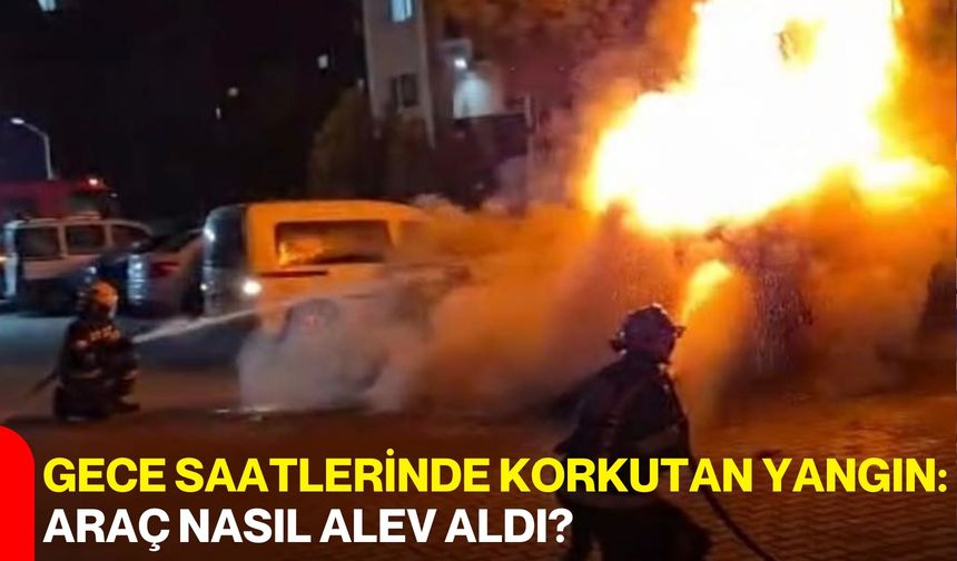 Gece Saatlerinde Korkutan Yangın: Araç Nasıl Alev Aldı?