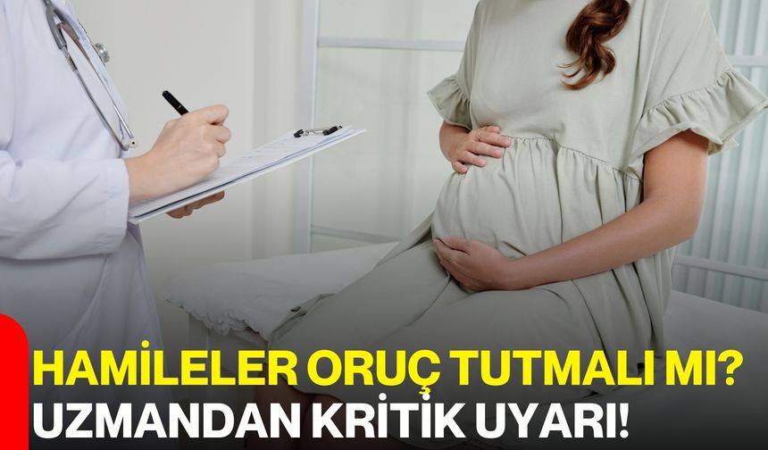 Hamileler Oruç Tutmalı mı? Uzmandan Kritik Uyarı!