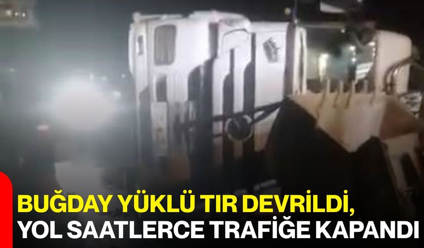 Buğday Yüklü Tır Devrildi, Yol Saatlerce Trafiğe Kapandı