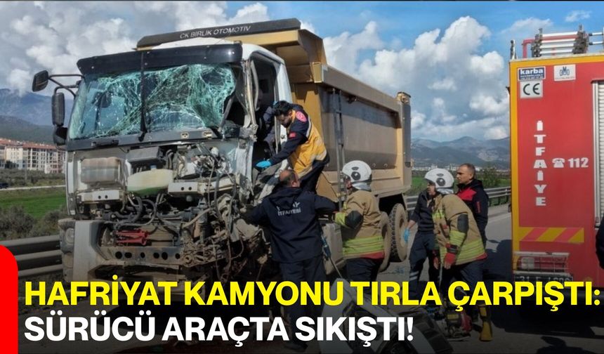 Hafriyat Kamyonu Tırla Çarpıştı: Sürücü Araçta Sıkıştı!
