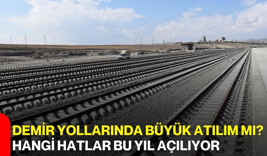 Demir Yollarında Büyük Atılım Mı? Hangi Hatlar Bu Yıl Açılıyor