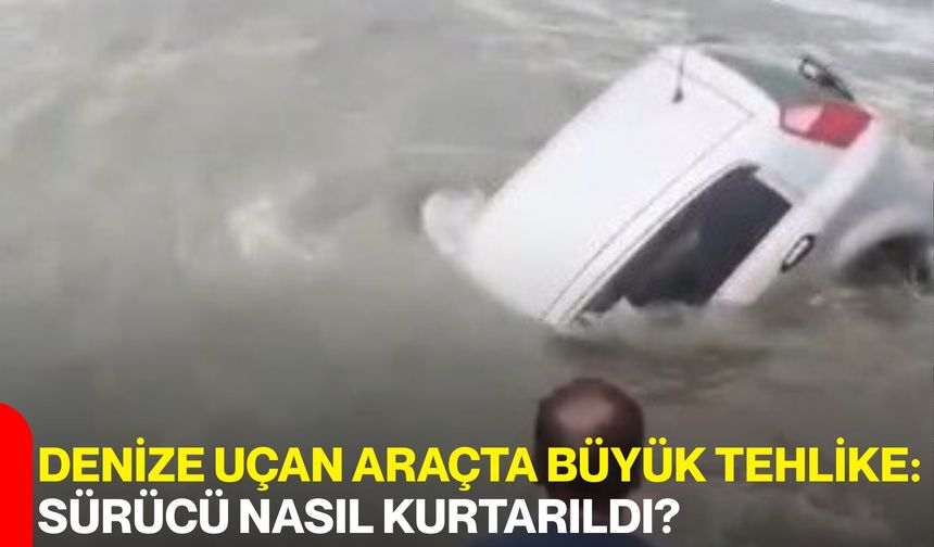 Denize Uçan Araçta Büyük Tehlike: Sürücü Nasıl Kurtarıldı?